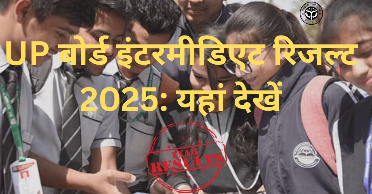UP बोर्ड इंटरमीडिएट रिजल्ट 2025: यहां देखें